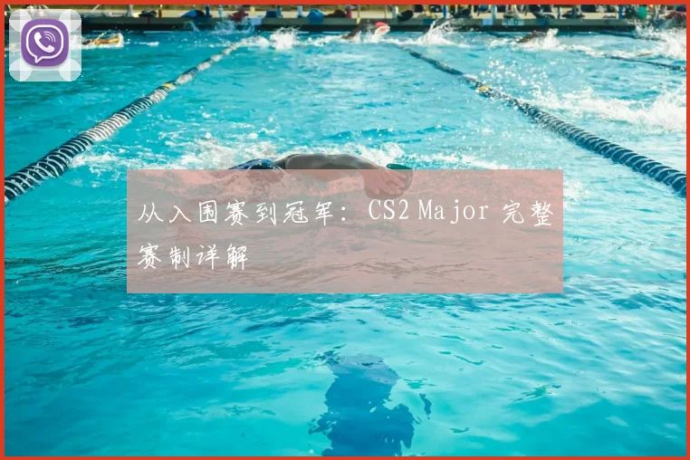 从入围赛到冠军：CS2 Major 完整赛制详解