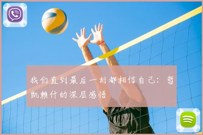 我们直到最后一刻都相信自己：哲凯赖什的深层感悟
