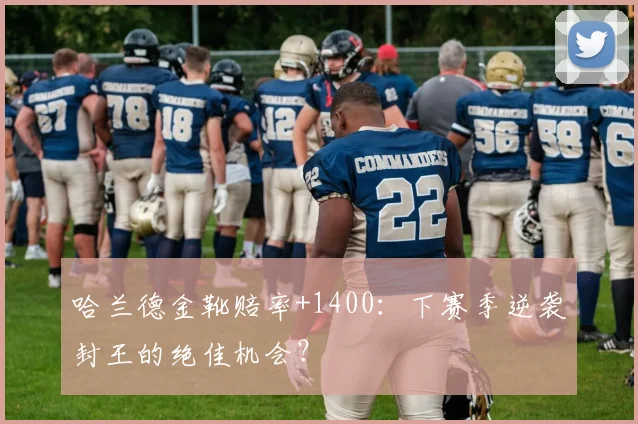 哈兰德金靴赔率+1400:下赛季逆袭封王的绝佳机会?