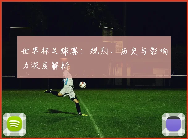 世界杯足球赛：规则、历史与影响力深度解析