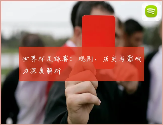 世界杯足球赛：规则、历史与影响力深度解析