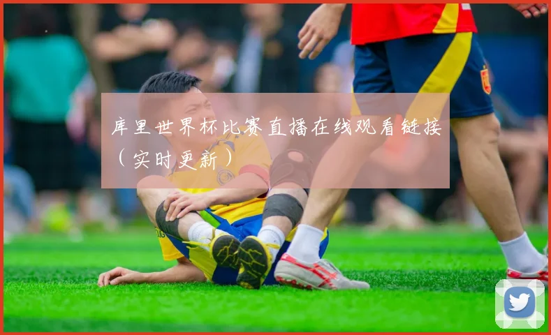 库里世界杯比赛直播在线观看链接（实时更新）