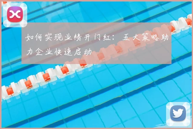 如何实现业绩开门红：五大策略助力企业快速启动