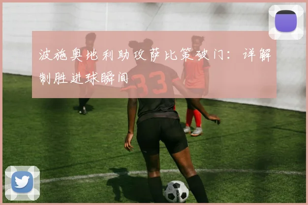 波施奥地利助攻萨比策破门：详解制胜进球瞬间