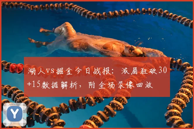 湖人vs掘金今日战报：浓眉狂砍30+15数据解析，附全场录像回放