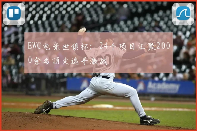 EWC电竞世俱杯：24个项目汇聚2000余名顶尖选手激战