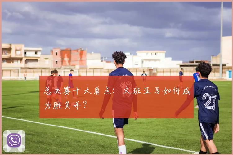 总决赛十大看点:文班亚马如何成为胜负手?