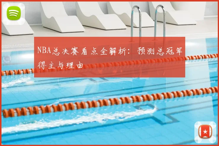 NBA总决赛看点全解析：预测总冠军得主与理由