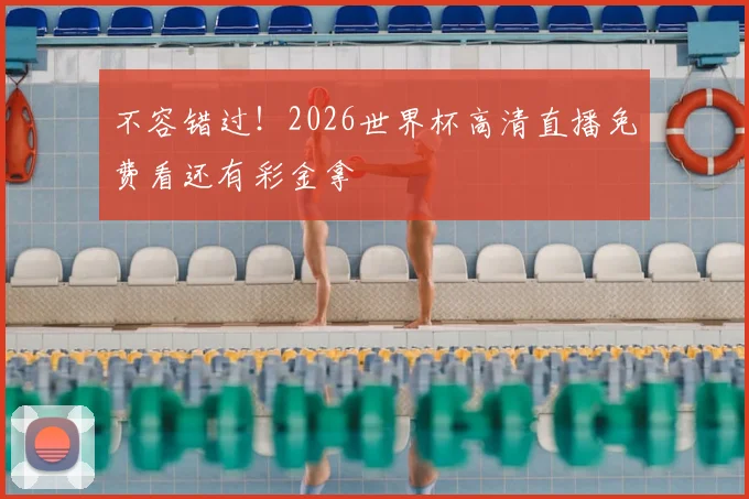 不容错过!2026世界杯高清直播免费看还有彩金拿