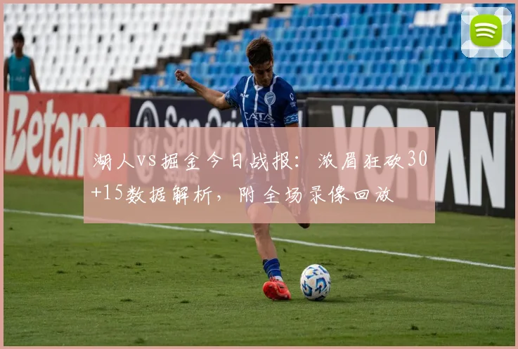 湖人vs掘金今日战报：浓眉狂砍30+15数据解析，附全场录像回放